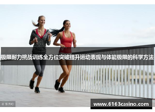 极限耐力挑战训练全方位突破提升运动表现与体能极限的科学方法